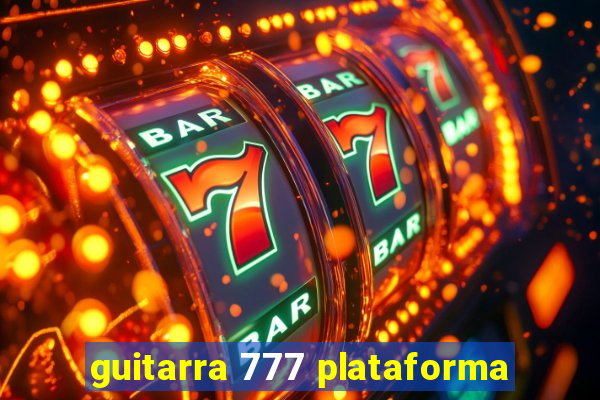 guitarra 777 plataforma